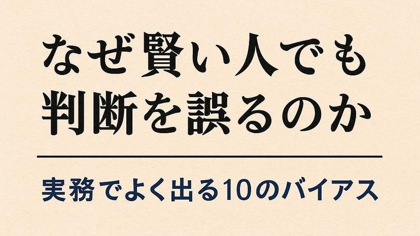 なぜ賢い人でも判断を誤るのか ― 実務でよく出る10のバイアス