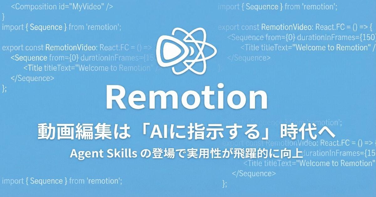 Remotion: 動画編集は「AIに指示する」時代へ 〜 Agent Skills の登場で実用性が飛躍的に向上 〜