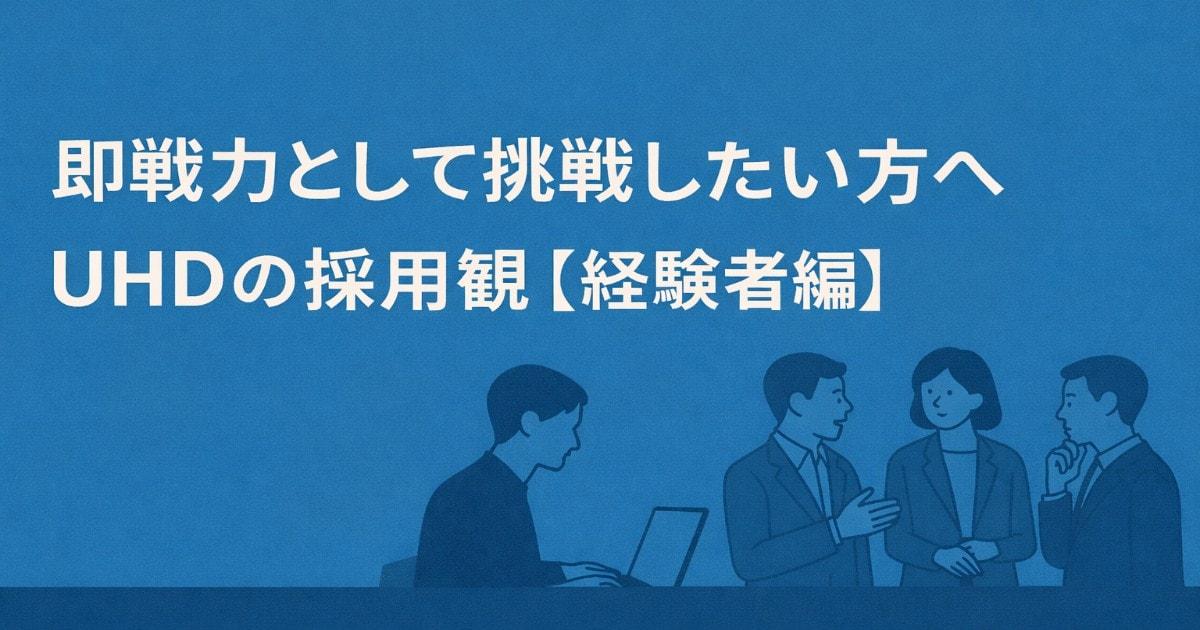 即戦力として挑戦したい方へ ― UHDの採用観