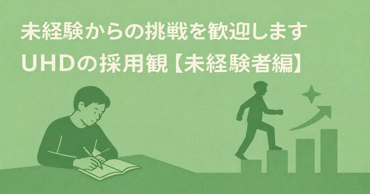 未経験からの挑戦を歓迎します ― UHDの採用観